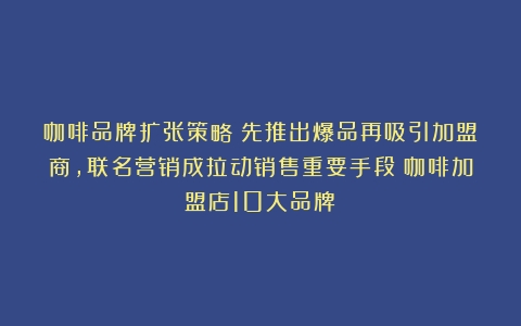 咖啡品牌扩张策略：先推出爆品再吸引加盟商，联名营销成拉动销售重要手段（咖啡加盟店10大品牌）