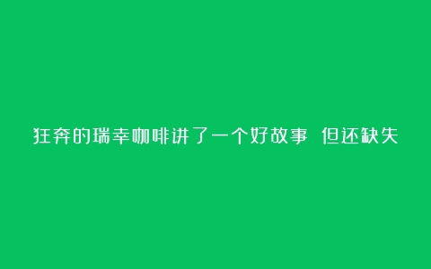 狂奔的瑞幸咖啡讲了一个好故事 但还缺失一种 “感觉”