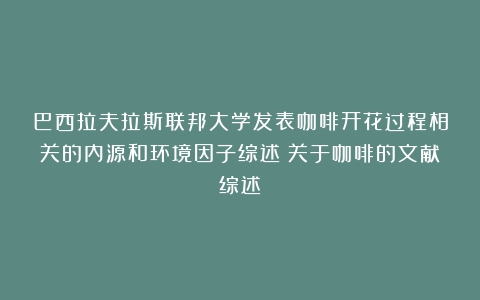 巴西拉夫拉斯联邦大学发表咖啡开花过程相关的内源和环境因子综述（关于咖啡的文献综述）