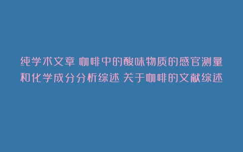 纯学术文章：咖啡中的酸味物质的感官测量和化学成分分析综述（关于咖啡的文献综述）