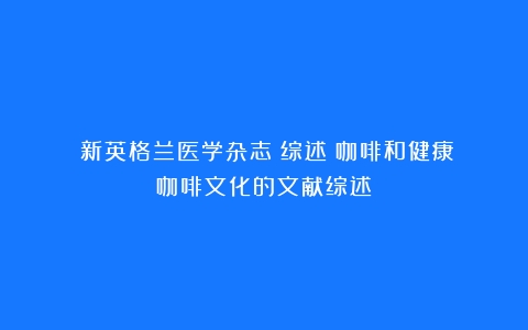 《新英格兰医学杂志》综述：咖啡和健康（咖啡文化的文献综述）