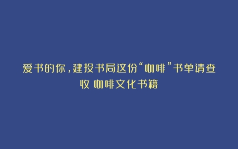 爱书的你，建投书局这份“咖啡”书单请查收（咖啡文化书籍）