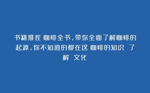 书籍推荐：咖啡全书，带你全面了解咖啡的起源，你不知道的都在这（咖啡的知识 了解 文化）