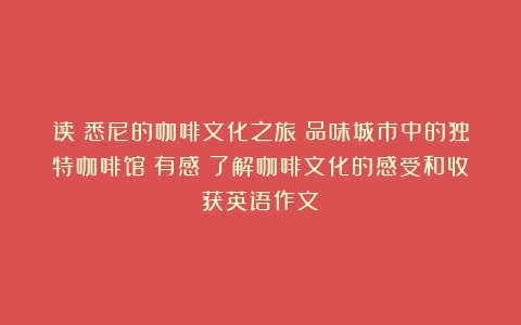 读《悉尼的咖啡文化之旅：品味城市中的独特咖啡馆》有感（了解咖啡文化的感受和收获英语作文）