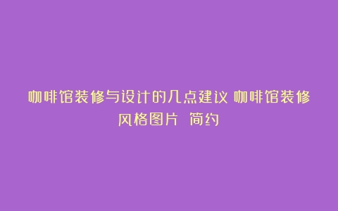 咖啡馆装修与设计的几点建议（咖啡馆装修风格图片 简约）