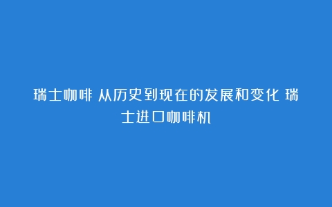 瑞士咖啡：从历史到现在的发展和变化（瑞士进口咖啡机）