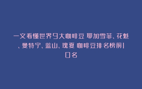 一文看懂世界9大咖啡豆：耶加雪菲、花魁、曼特宁、蓝山、瑰夏（咖啡豆排名榜前10名）