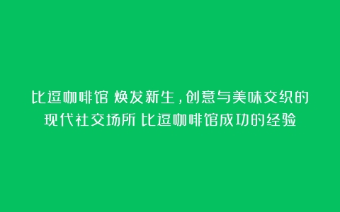 比逗咖啡馆：焕发新生，创意与美味交织的现代社交场所（比逗咖啡馆成功的经验）