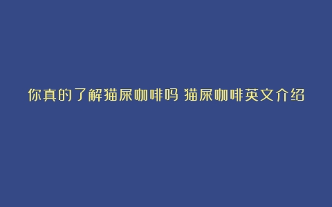 你真的了解猫屎咖啡吗（猫屎咖啡英文介绍）