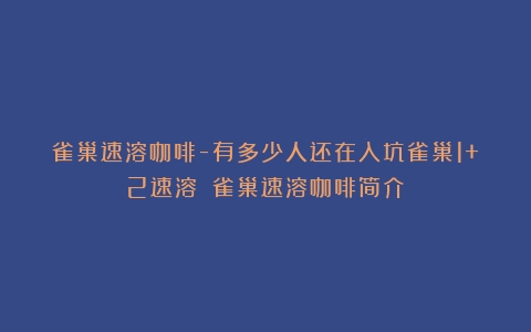 雀巢速溶咖啡-有多少人还在入坑雀巢1+2速溶？（雀巢速溶咖啡简介）