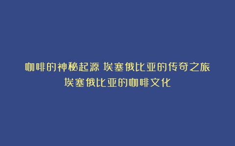 咖啡的神秘起源：埃塞俄比亚的传奇之旅（埃塞俄比亚的咖啡文化）