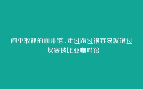 闹中取静的咖啡馆，走过路过很容易就错过！（埃塞俄比亚咖啡馆）