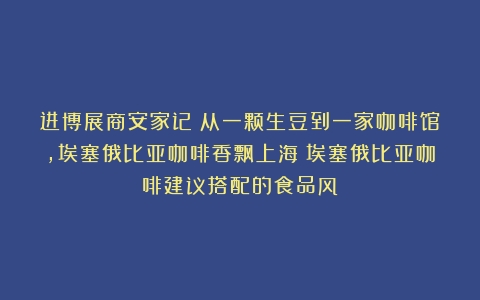 进博展商安家记｜从一颗生豆到一家咖啡馆，埃塞俄比亚咖啡香飘上海（埃塞俄比亚咖啡建议搭配的食品风）