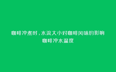 咖啡冲煮时，水流大小对咖啡风味的影响（咖啡冲水温度）