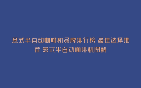 意式半自动咖啡机品牌排行榜：最佳选择推荐（意式半自动咖啡机图解）