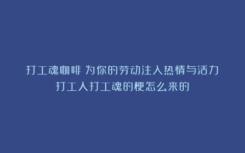 打工魂咖啡：为你的劳动注入热情与活力（打工人打工魂的梗怎么来的）