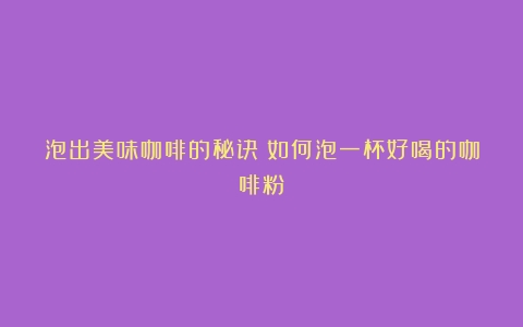 泡出美味咖啡的秘诀（如何泡一杯好喝的咖啡粉）