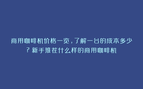 商用咖啡机价格一览，了解一台的成本多少?（新手推荐什么样的商用咖啡机）