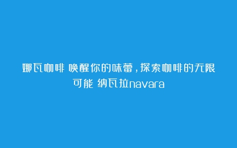 娜瓦咖啡：唤醒你的味蕾，探索咖啡的无限可能（纳瓦拉navara）