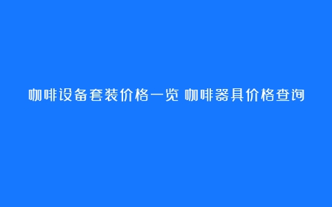 咖啡设备套装价格一览（咖啡器具价格查询）