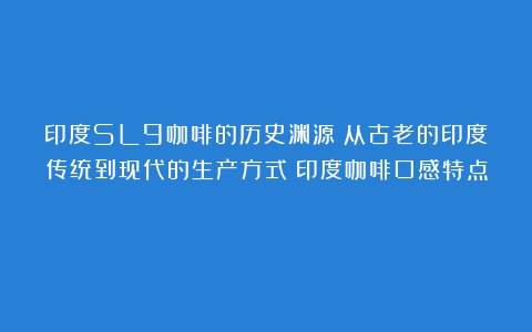 印度SL9咖啡的历史渊源：从古老的印度传统到现代的生产方式（印度咖啡口感特点）