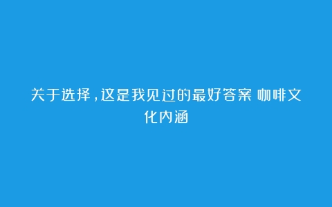 关于选择，这是我见过的最好答案（咖啡文化内涵）