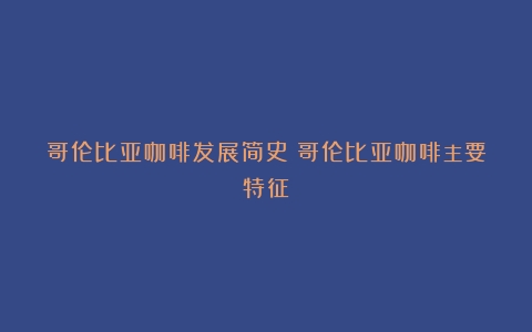 哥伦比亚咖啡发展简史（哥伦比亚咖啡主要特征）