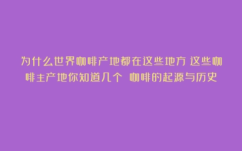 为什么世界咖啡产地都在这些地方？这些咖啡主产地你知道几个？（咖啡的起源与历史）