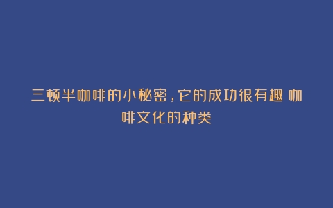 三顿半咖啡的小秘密，它的成功很有趣（咖啡文化的种类）