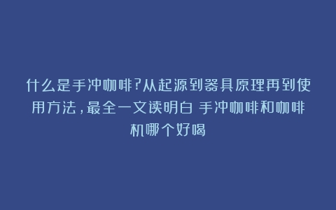 什么是手冲咖啡?从起源到器具原理再到使用方法，最全一文读明白（手冲咖啡和咖啡机哪个好喝）