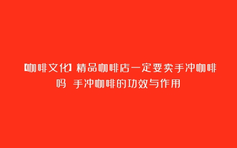 【咖啡文化】精品咖啡店一定要卖手冲咖啡吗？（手冲咖啡的功效与作用）