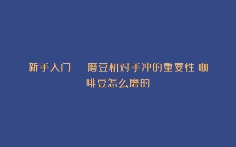 新手入门 | 磨豆机对手冲的重要性（咖啡豆怎么磨的）