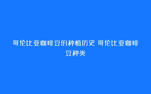 哥伦比亚咖啡豆的种植历史（哥伦比亚咖啡豆种类）