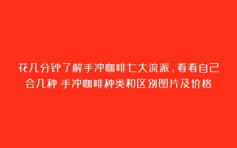 花几分钟了解手冲咖啡七大流派，看看自己会几种（手冲咖啡种类和区别图片及价格）