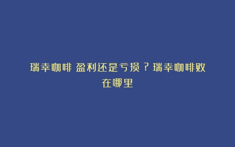 瑞幸咖啡：盈利还是亏损？?（瑞幸咖啡败在哪里）