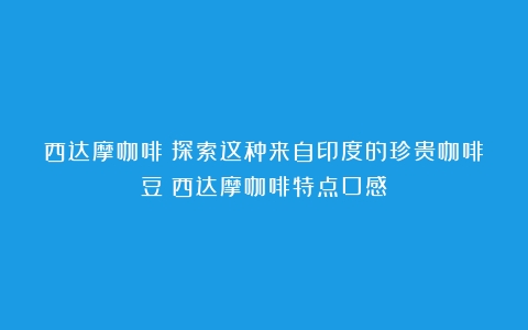 西达摩咖啡：探索这种来自印度的珍贵咖啡豆（西达摩咖啡特点口感）