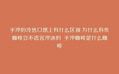 手冲的冷热口感上有什么区别？为什么有些咖啡豆不适宜冲冰的？（手冲咖啡是什么咖啡）