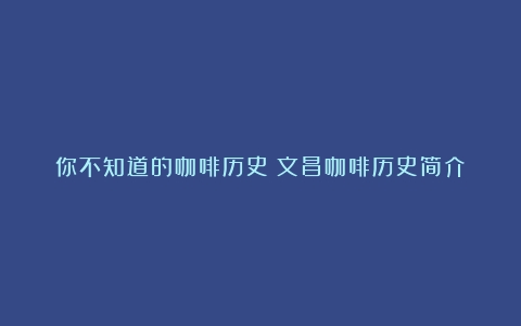 你不知道的咖啡历史（文昌咖啡历史简介）