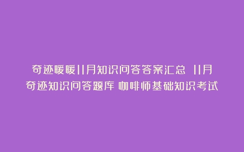 奇迹暖暖11月知识问答答案汇总 11月奇迹知识问答题库（咖啡师基础知识考试）