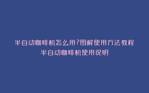 半自动咖啡机怎么用?图解使用方法教程（半自动咖啡机使用说明）