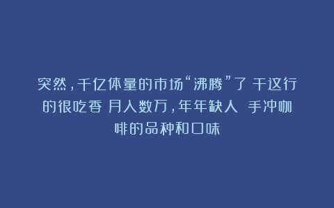 突然，千亿体量的市场“沸腾”了！干这行的很吃香：月入数万，年年缺人→（手冲咖啡的品种和口味）