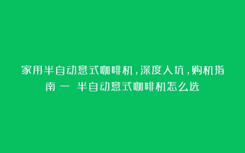 家用半自动意式咖啡机，深度入坑，购机指南（一）（半自动意式咖啡机怎么选）