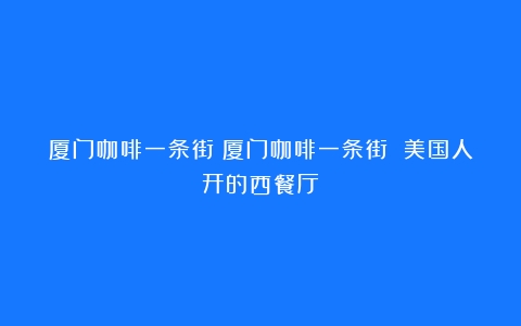 厦门咖啡一条街（厦门咖啡一条街 美国人开的西餐厅）