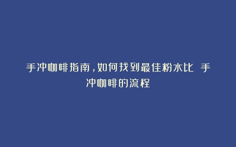 手冲咖啡指南，如何找到最佳粉水比？（手冲咖啡的流程）