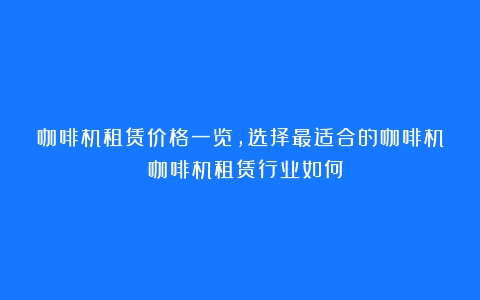 咖啡机租赁价格一览，选择最适合的咖啡机！（咖啡机租赁行业如何）