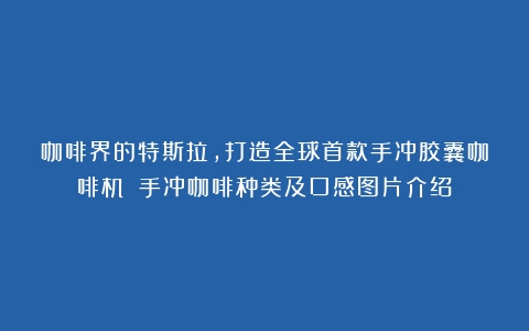 咖啡界的特斯拉，打造全球首款手冲胶囊咖啡机！（手冲咖啡种类及口感图片介绍）