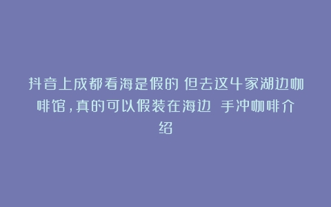 抖音上成都看海是假的！但去这4家湖边咖啡馆，真的可以假装在海边！（手冲咖啡介绍）