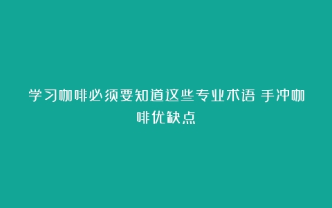 学习咖啡必须要知道这些专业术语（手冲咖啡优缺点）