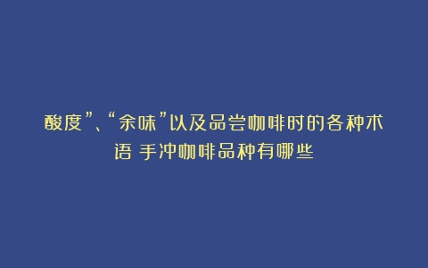 酸度”、“余味”以及品尝咖啡时的各种术语（手冲咖啡品种有哪些）