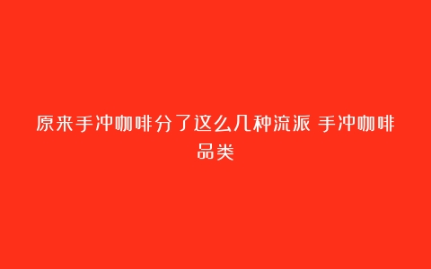 原来手冲咖啡分了这么几种流派（手冲咖啡品类）